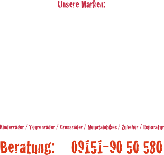 Unsere Marken:
















 Kinderräder / Tourenräder / Crossräder / Mountainbikes / Zubehör / Reparatur

Beratung:     09151-90 50 580
